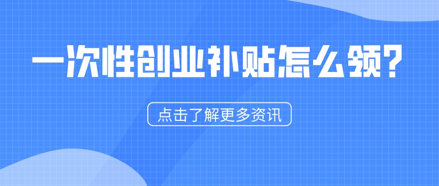 一次性創(chuàng)業(yè)補(bǔ)貼怎么領(lǐng)？1分鐘看懂