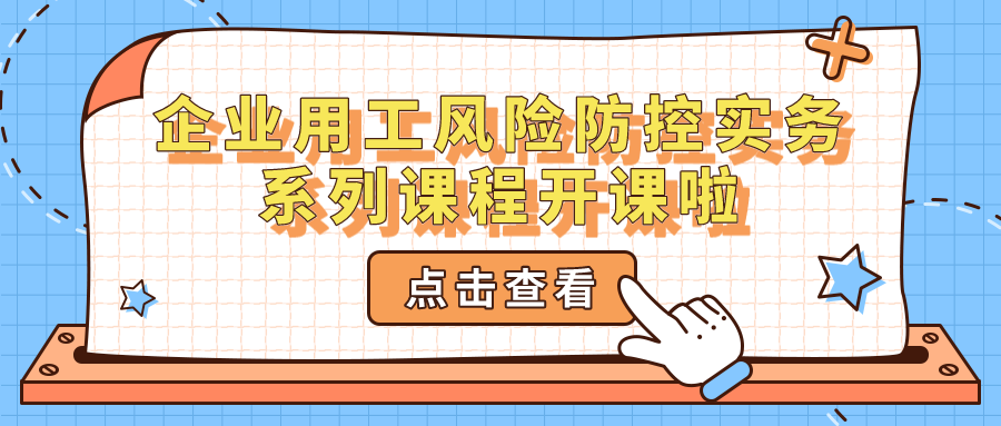 企業(yè)用工風(fēng)險防控實(shí)務(wù)系列課程開課啦~