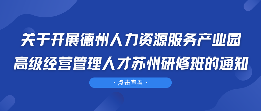 關(guān)于開展德州人力資源服務(wù)產(chǎn)業(yè)園高級經(jīng)營管理人才蘇州研修班的通知